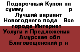 Подарочный Купон на сумму 500, 800, 1000, 1200 р Лучший вариант Новогоднего пода - Все города Интернет » Услуги и Предложения   . Амурская обл.,Благовещенский р-н